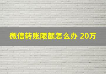 微信转账限额怎么办 20万